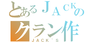 とあるＪＡＣＫのクラン作り（ＪＡＣＫ｀Ｓ）