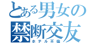 とある男女の禁断交友（ホテル不倫）