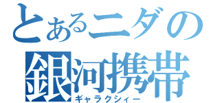 とあるニダの銀河携帯（ギャラクシィー）