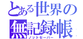 とある世界の無記録帳（ノットセーバー）