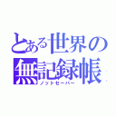 とある世界の無記録帳（ノットセーバー）