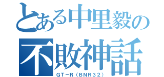 とある中里毅の不敗神話（ＧＴ－Ｒ（ＢＮＲ３２））