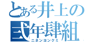 とある井上の弍年肆組（ニネンヨンクミ）