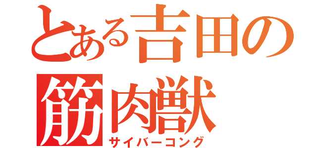 とある吉田の筋肉獣（サイバーコング）