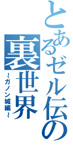 とあるゼル伝の裏世界（～ガノン城編～）