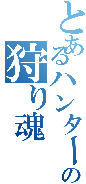 とあるハンターの狩り魂（）