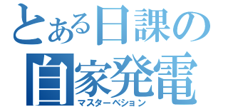 とある日課の自家発電（マスターベション）