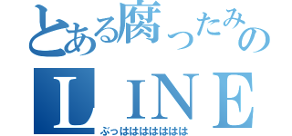 とある腐ったみかんのＬＩＮＥ（ぶっははははははは）