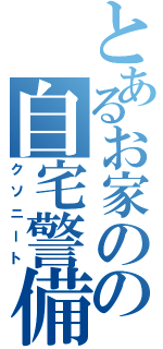 とあるお家のの自宅警備員（クソニート）