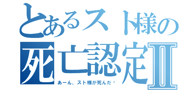 とあるスト様の死亡認定Ⅱ（あーん、スト様が死んだ〜）