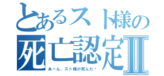 とあるスト様の死亡認定Ⅱ（あーん、スト様が死んだ〜）