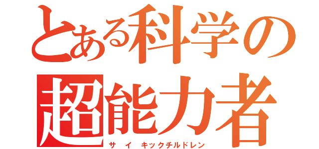 とある科学の超能力者（サ イ キックチルドレン）