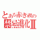 とある赤き禊の禁忌進化論Ⅱ（人類補完計画）