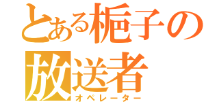 とある梔子の放送者（オペレーター）