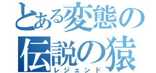 とある変態の伝説の猿（レジェンド）