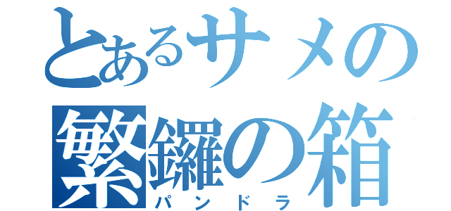 とあるサメの繁鑼の箱（パンドラ）