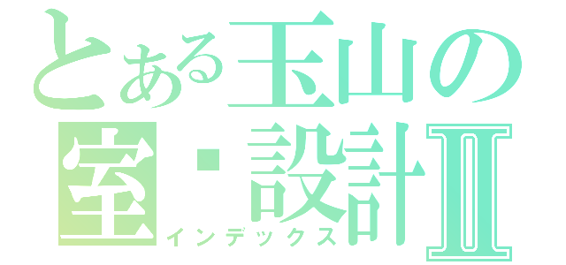 とある玉山の室內設計Ⅱ（インデックス）