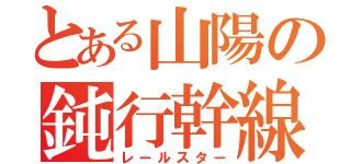 とある山陽の鈍行幹線（レールスター）