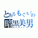 とあるもぐもぐの暗黒美男（よじろっく）