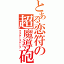 とある恋符の超魔導砲（マスタースパーク）