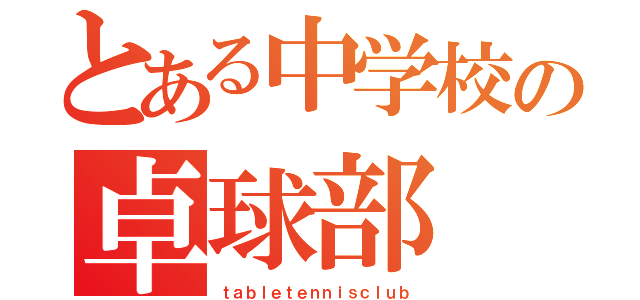 とある中学校の卓球部（ｔａｂｌｅｔｅｎｎｉｓｃｌｕｂ）