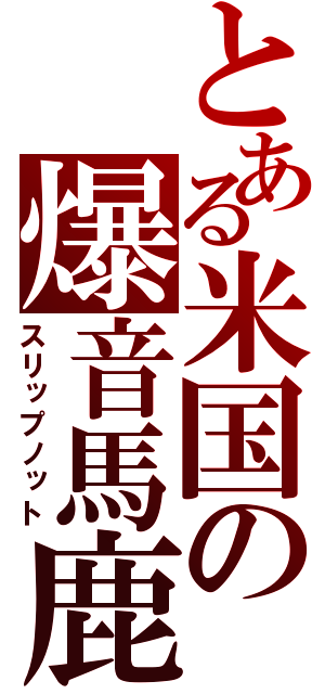 とある米国の爆音馬鹿（スリップノット）