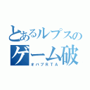 とあるルプスのゲーム破壊（オバブＲＴＡ）