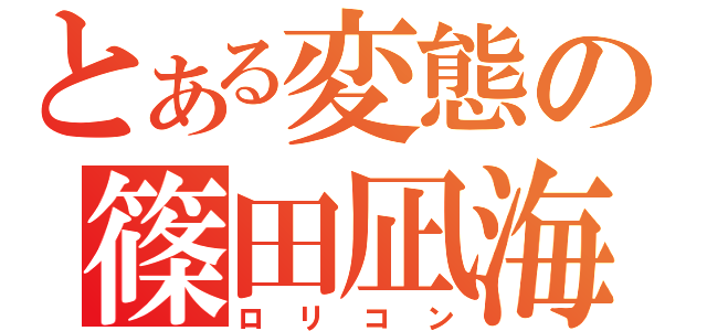 とある変態の篠田凪海（ロリコン）