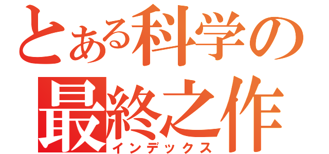 とある科学の最終之作（インデックス）