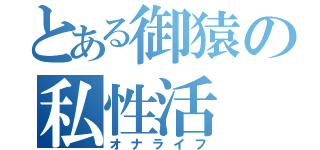 とある御猿の私性活（オナライフ）