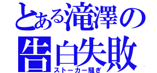 とある滝澤の告白失敗（ストーカー騒ぎ）