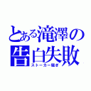 とある滝澤の告白失敗（ストーカー騒ぎ）