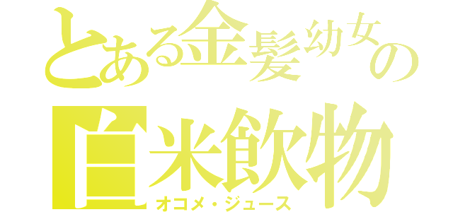 とある金髪幼女の白米飲物（オコメ・ジュース）