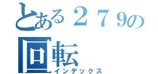 とある２７９の回転（インデックス）