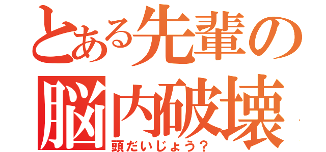 とある先輩の脳内破壊（頭だいじょう？）