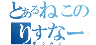 とあるねこのりすなー（ゆうみ☆）