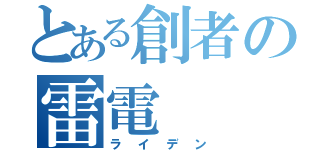 とある創者の雷電（ライデン）