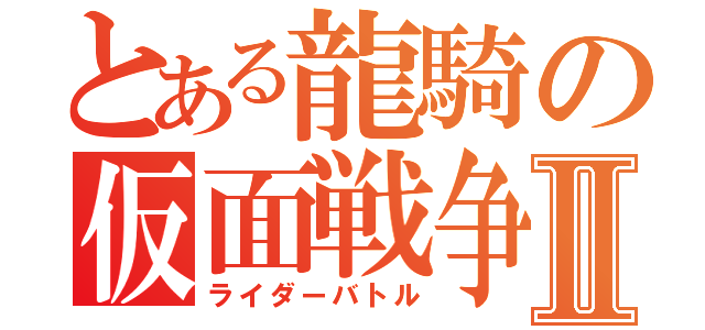 とある龍騎の仮面戦争Ⅱ（ライダーバトル）