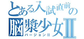 とある入試直前の脳漿少女Ⅱ（バージョンⅡ）