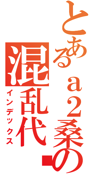 とあるａ２桑の混乱代码（インデックス）