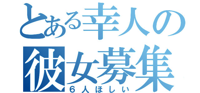 とある幸人の彼女募集（６人ほしい）