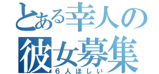 とある幸人の彼女募集（６人ほしい）