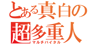 とある真白の超多重人格（マルチバイタル）