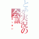 とある実況の会議（話し合い）