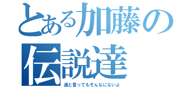 とある加藤の伝説達（達と言ってもそんなにないよ）