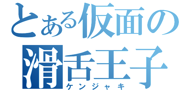 とある仮面の滑舌王子（ケンジャキ）