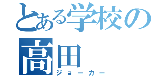 とある学校の高田（ジョーカー）