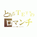 とあるＴＥＴＳＵＹＡのロマンチック五七五（コーヒー馬鹿 ネムリスト）