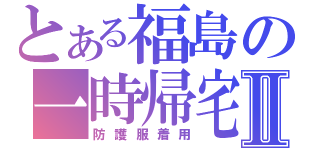 とある福島の一時帰宅Ⅱ（防護服着用）