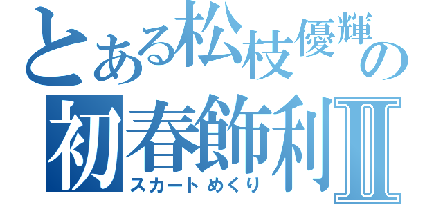 とある松枝優輝の初春飾利Ⅱ（スカートめくり）